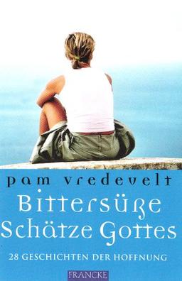 Bittersüße Schätze Gottes: 28 Geschichten der Hoffnung