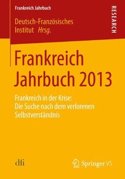 Frankreich Jahrbuch 2013: Frankreich in der Krise: Die Suche nach dem verlorenen Selbstverständnis (German Edition)