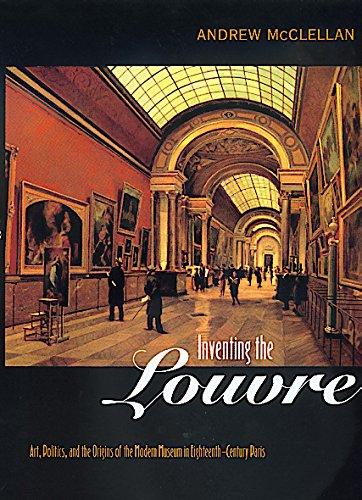 Inventing the Louvre: Art, Politics, and the Origins of the Modern Museum in Eighteenth-Century Paris