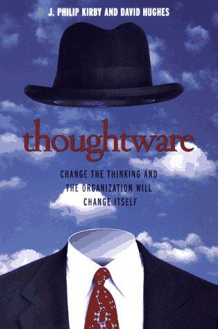 Thoughtware: Change the Thinking and the Organization Will Change Itself