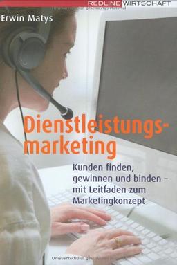 Dienstleistungsmarketing: Kunden finden, gewinnen und binden - mit Leitfaden zum Marketingkonzept