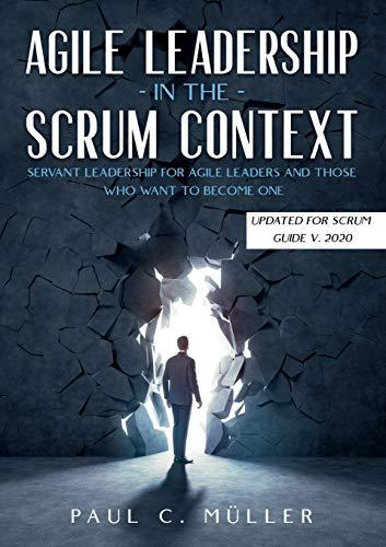 Agile Leadership in the Scrum context (Updated for Scrum Guide V. 2020): Servant Leadership for Agile Leaders and those who want to become one.