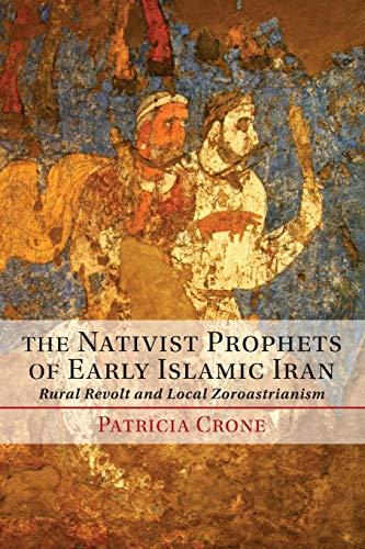 The Nativist Prophets of Early Islamic Iran: Rural Revolt And Local Zoroastrianism