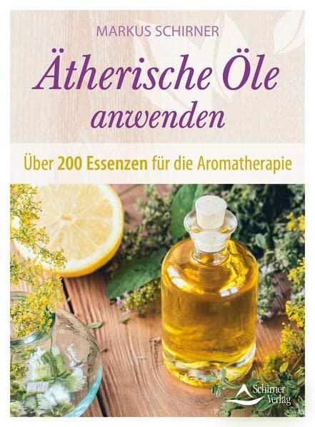 Ätherische Öle anwenden: Über 200 Essenzen für die Aromatherapie