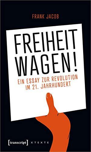 Freiheit wagen!: Ein Essay zur Revolution im 21. Jahrhundert (X-Texte zu Kultur und Gesellschaft)