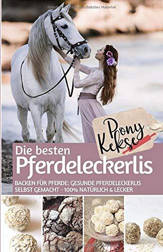 Ponykekse - Die besten Pferde Leckerlis: Backen für Pferde: Gesunde Pferdeleckerlis selbst gemacht – 100% natürlich & lecker