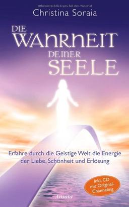 Die Wahrheit deiner Seele: Erfahre durch die Geistige Welt die Energie der Liebe, Schönheit und Erlösung