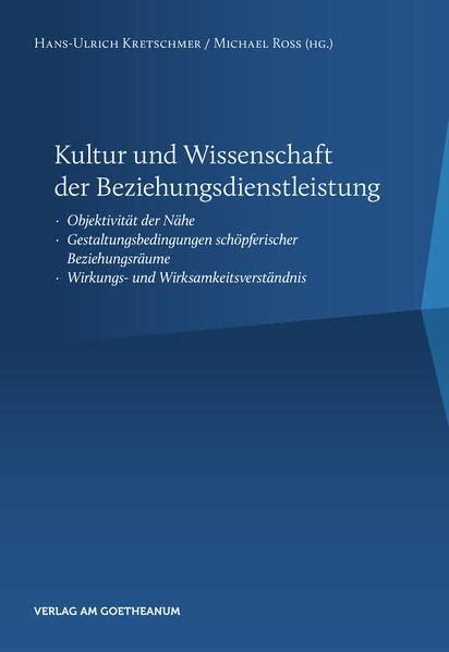 Kultur und Wissenschaft der Beziehungsdienstleistung: Objektivität der Nähe – Gestaltungsbedingungen schöpferischer Beziehungsräume – Wirkungs- und Wirksamkeitsverständnis