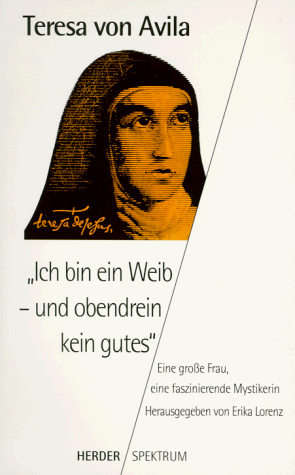 Ich bin ein Weib, und obendrein kein gutes. Eine große Frau, eine faszinierende Mystikerin.