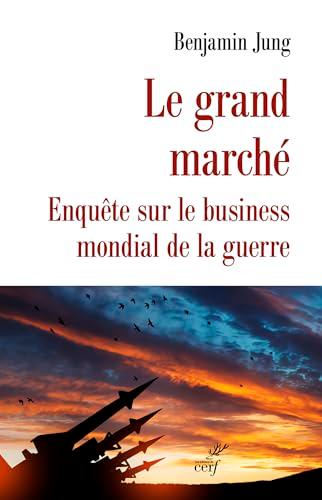 Le grand marché : enquête sur le business mondial de la guerre