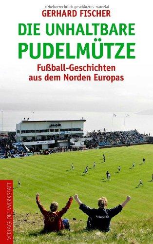 Die unhaltbare Pudelmütze: Fußball-Geschichten aus dem Norden Europas