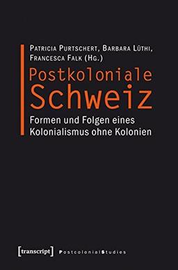 Postkoloniale Schweiz: Formen und Folgen eines Kolonialismus ohne Kolonien (Postcolonial Studies)