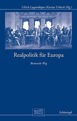 Realpolitik für Europa: Bismarcks Weg (Otto-von-Bismarck-Stiftung, Wissenschaftliche Reihe)