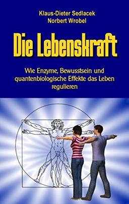 Die Lebenskraft: Wie Enzyme, Bewusstsein und quantenbiologische Effekte das Leben regulieren (Wissenschaft gemeinverständlich)