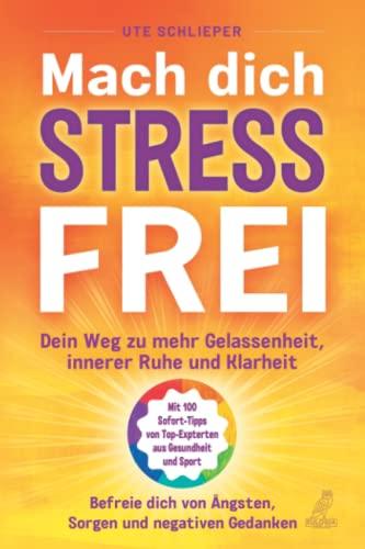 Mach Dich Stressfrei: Dein Weg hinzu mehr Gelassenheit, innere Ruhe und Klarheit - Befreie Dich von Ängsten, Sorgen und negativen Gedanken