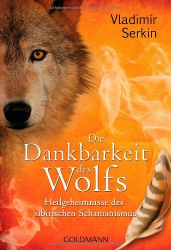 Die Dankbarkeit des Wolfs: Heilgeheimnisse des sibirischen Schamanismus