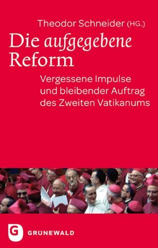 Die aufgegebene Reform - Vergessene Impulse und bleibender Auftrag des Zweiten Vatikanums