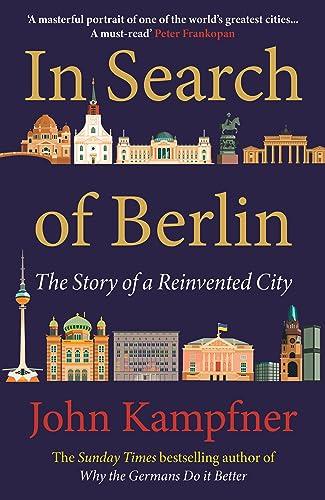 In Search Of Berlin: 'Berlin may well be Europe's most enigmatic city and John Kampfner is the ideal guide' Jonathan Freedland