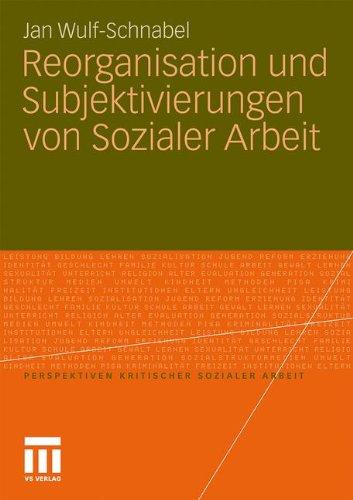 Reorganisation und Subjektivierungen von Sozialer Arbeit (Perspektiven kritischer Sozialer Arbeit)