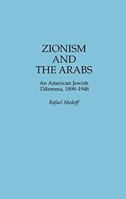 Zionism and the Arabs: An American Jewish Dilemma, 1898-1948 (Bibliographies and Indexes in)