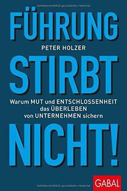 Führung stirbt nicht!: Warum Mut und Entschlossenheit das Überleben von Unternehmen sichern (Dein Business)