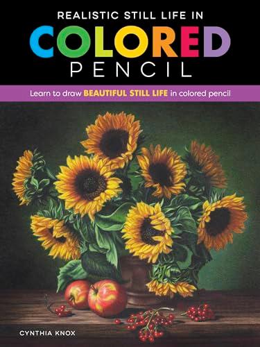 Realistic Still Life in Colored Pencil: Learn to Draw Beautiful Still Life in Colored Pencil (Realistic Series)