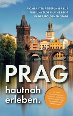 Prag hautnah erleben: Kompakter Reiseführer für eine unvergessliche Reise in der goldenen Stadt – die besten Sehenswürdigkeiten, Restaurants, Geheimtipps & Aktivitäten voller Abenteuer & Entspannung