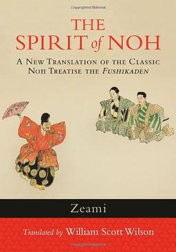 The Spirit of Noh: A New Translation of the Classic Noh Treatise the Fushikaden