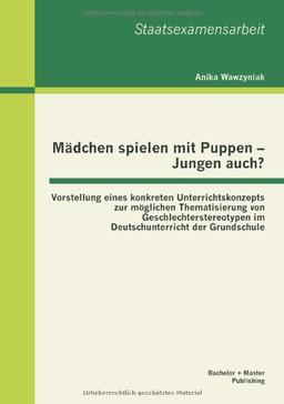 Mädchen spielen mit Puppen - Jungen auch? Vorstellung eines konkreten Unterrichtskonzepts zur möglichen Thematisierung von Geschlechterstereotypen im Deutschunterricht der Grundschule