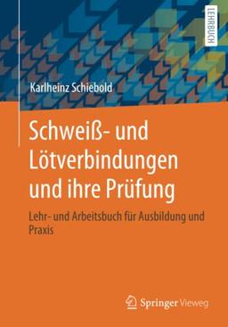 Schweiß- und Lötverbindungen und ihre Prüfung: Lehr- und Arbeitsbuch für Ausbildung und Praxis