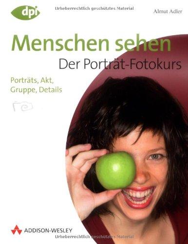 Menschen sehen - Der Porträt-Fotokurs - Einstieg in die digitale Spiegelreflexfotografie: Porträts, Akt, Gruppe, Details (DPI Fotografie)