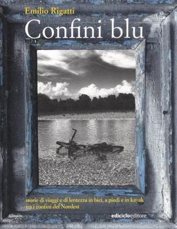 Confini blu. Storie di viaggi e di lentezza in bici, a piedi e in kayak tra i confini del Nordest (Altri viaggi)