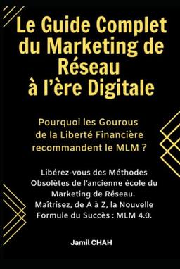 Le Guide Complet du Marketing de Réseau à l’ère Digitale: Libérez-vous des Méthodes Obsolètes de l’ancienne école du Marketing Relationnel. Maîtrisez, de A à Z, la Nouvelle Formule du Succès: MLM 4.0