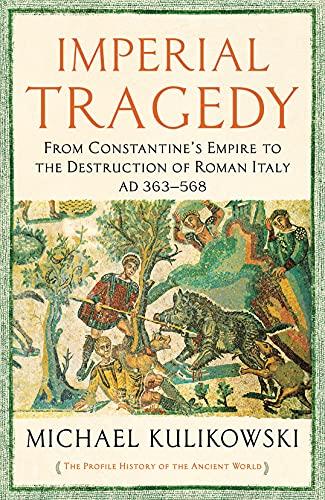 Imperial Tragedy: From Constantine’s Empire to the Destruction of Roman Italy AD 363-568 (The Profile History of the Ancient World Series)