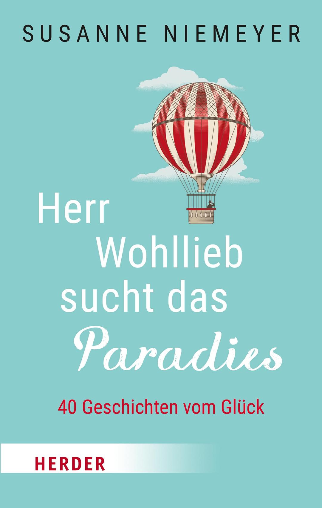 Herr Wohllieb sucht das Paradies: 40 Geschichten vom Glück