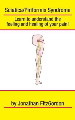 Sciatica/ Piriformis Syndrome- What, Where, How & Why: Learn to understand the feeling and healing of your pain!