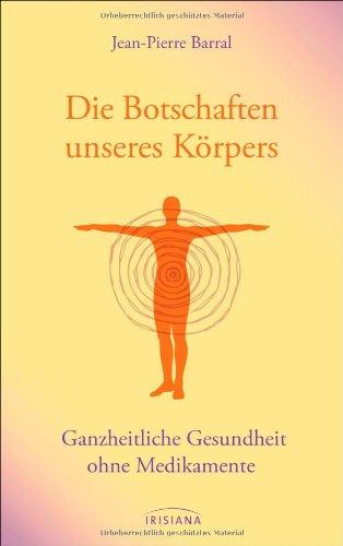 Die Botschaften unseres Körpers: Ganzheitliche Gesundheit ohne Medikamente