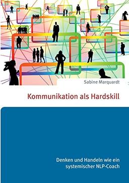 Kommunikation als Hardskill: Denken und Handeln wie ein systemischer NLP-Coach