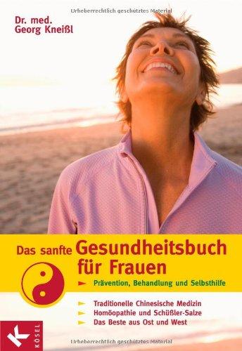 Das sanfte Gesundheitsbuch für Frauen: Prävention, Behandlung und Selbsthilfe - Traditionelle Chinesische Medizin - Homöopathie und Schüßler-Salze - Das Beste aus Ost und West