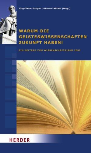 Warum die Geisteswissenschaften Zukunft haben!: Ein Beitrag zum Wissenschaftsjahr 2007