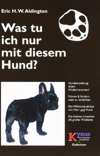 Was tu ich nur mit diesem Hund?: Von der gewaltfreien (Um)Erziehung des Hundes. Wie und warum Verhaltensstörungen entstehen, wie man sie rechtzeitig erkennt, vermeidet und behebt