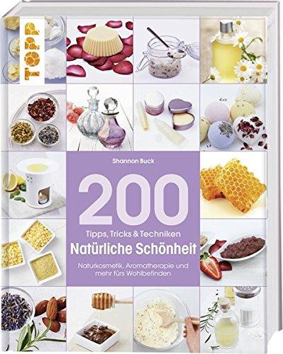 Tipps, Tricks & Techniken: 200 Tipps, Tricks und Techniken Natürliche Schönheit: Naturkosmetik, Aromatherapie und mehr fürs Wohlbefinden