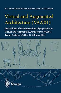 Virtual and Augmented Architecture (Vaa'01): "Proceedings Of The International Symposium On Virtual And Augmented Architecture (Vaa'01), Trinity College, Dublin, 21 -22 June 2001"