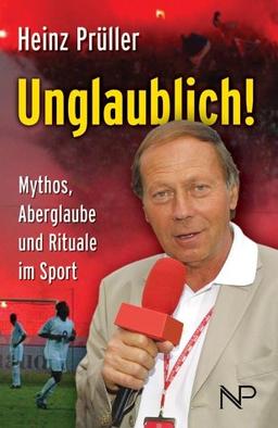 Unglaublich!: Mythos, Aberglaube und Rituale im Sport