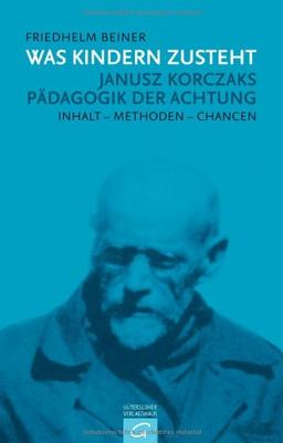 Was Kindern zusteht: Janusz Korczaks Pädagogik der Achtung - Inhalt - Methoden - Chancen