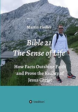 Bible 21 - The Sense of Life: How Facts Outshine Faith and Prove the Reality of Jesus Christ