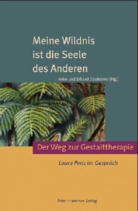 Meine Wildnis ist die Seele des Anderen. Der Weg zur Gestalttherapie. Laura Perls im Gespräch