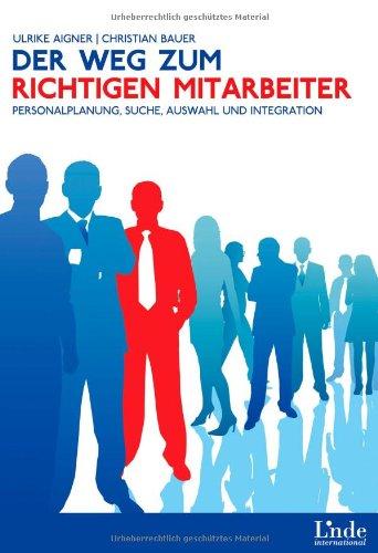 Der Weg zum richtigen Mitarbeiter: Personalplanung, Suche, Auswahl und Integration: Personalplanung, Suche, Auswahl und Integration. Praxisorientierter leitfaden mit arbeitsrechtlicher Begleitung