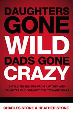 Daughters Gone Wild, Dads Gone Crazy: Battle-Tested Tips from a Father and Daughter Who Survived the Teenage Years