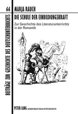 Die Schule der Einbildungskraft: Zur Geschichte des Literaturunterrichts in der Romantik (Beiträge zur Geschichte des Deutschunterrichts)